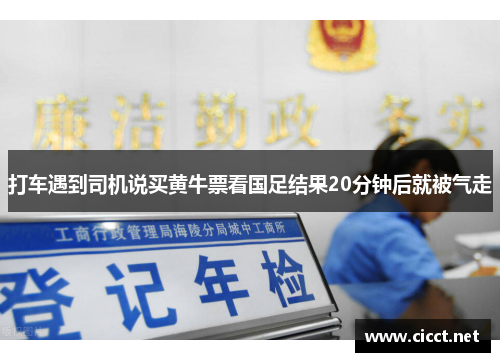 打车遇到司机说买黄牛票看国足结果20分钟后就被气走