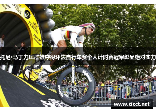 托尼·马丁力压群雄夺得环法自行车赛个人计时赛冠军彰显绝对实力