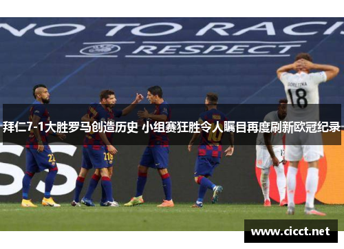 拜仁7-1大胜罗马创造历史 小组赛狂胜令人瞩目再度刷新欧冠纪录