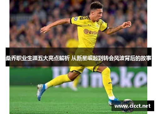 桑乔职业生涯五大亮点解析 从新星崛起到转会风波背后的故事